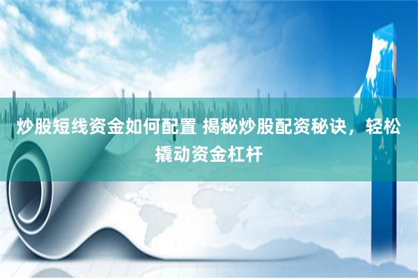 炒股短线资金如何配置 揭秘炒股配资秘诀，轻松撬动资金杠杆