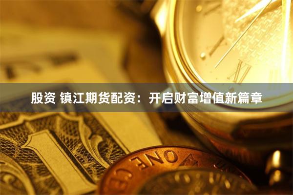 股资 镇江期货配资：开启财富增值新篇章