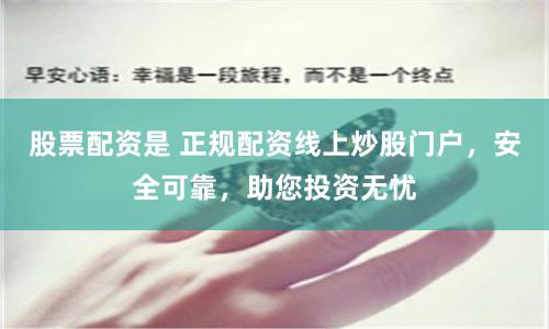 股票配资是 正规配资线上炒股门户，安全可靠，助您投资无忧