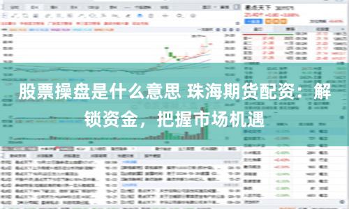 股票操盘是什么意思 珠海期货配资：解锁资金，把握市场机遇