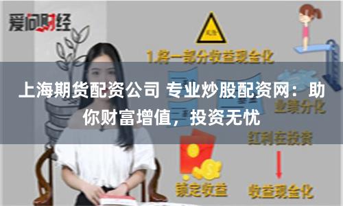 上海期货配资公司 专业炒股配资网：助你财富增值，投资无忧