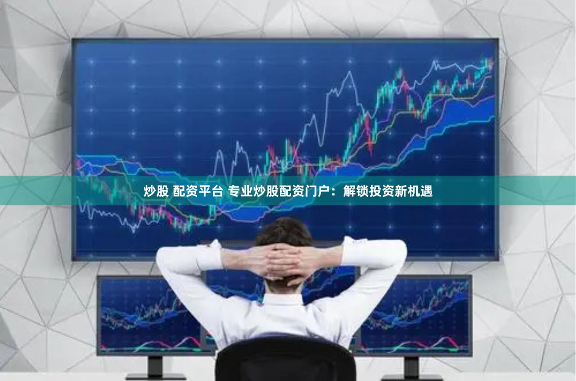 炒股 配资平台 专业炒股配资门户：解锁投资新机遇