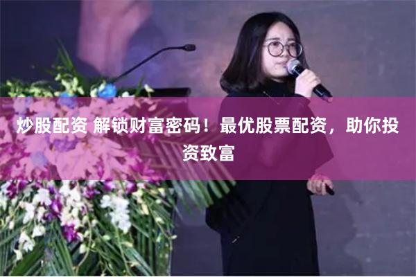 炒股配资 解锁财富密码！最优股票配资，助你投资致富