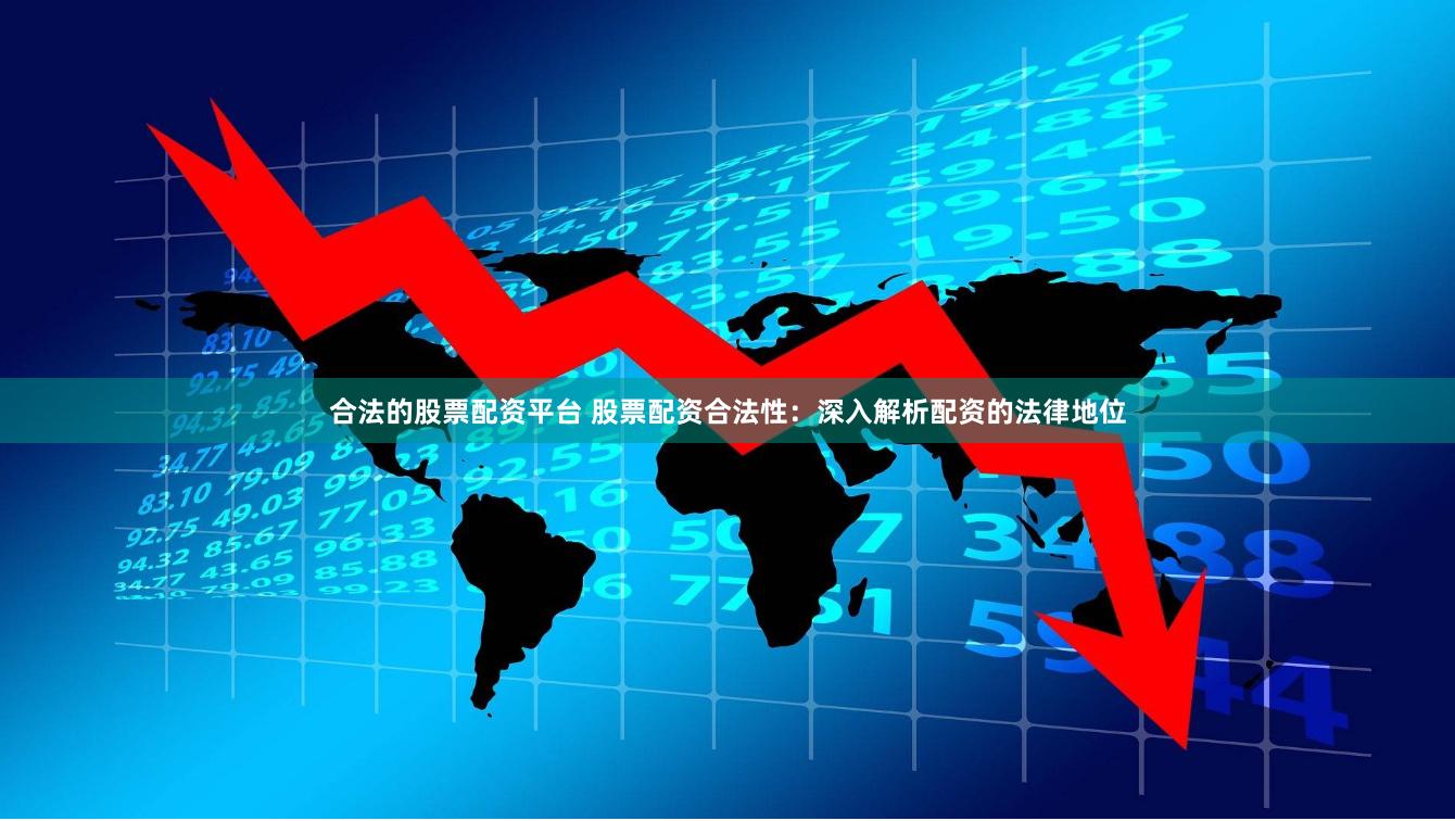 合法的股票配资平台 股票配资合法性：深入解析配资的法律地位