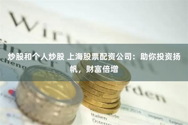 炒股和个人炒股 上海股票配资公司：助你投资扬帆，财富倍增