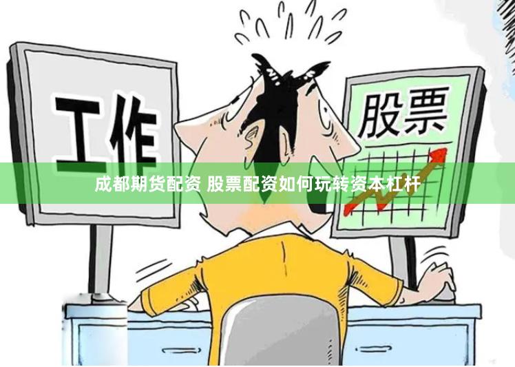 成都期货配资 股票配资如何玩转资本杠杆