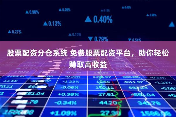 股票配资分仓系统 免费股票配资平台，助你轻松赚取高收益