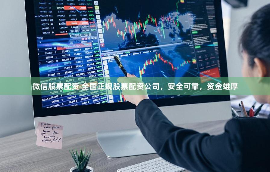 微信股票配资 全国正规股票配资公司，安全可靠，资金雄厚