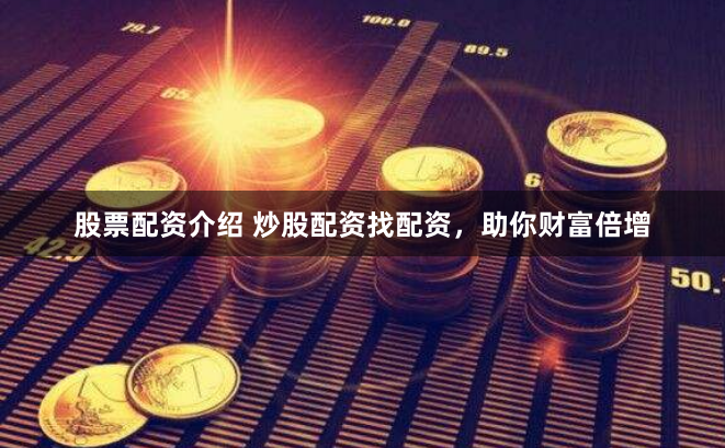 股票配资介绍 炒股配资找配资，助你财富倍增