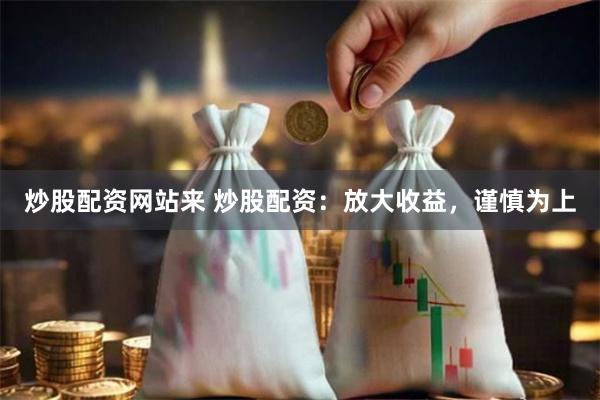炒股配资网站来 炒股配资：放大收益，谨慎为上
