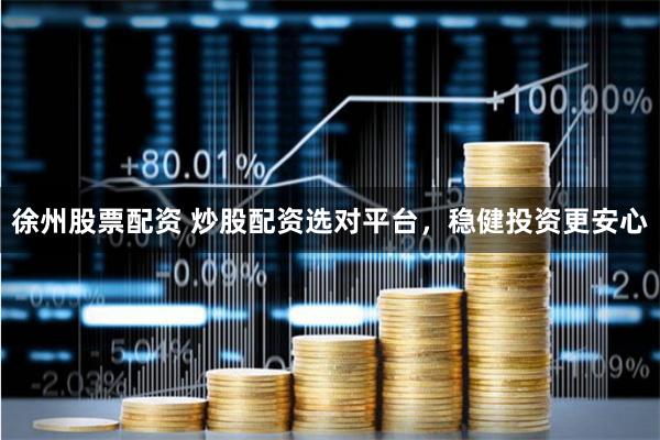 徐州股票配资 炒股配资选对平台，稳健投资更安心