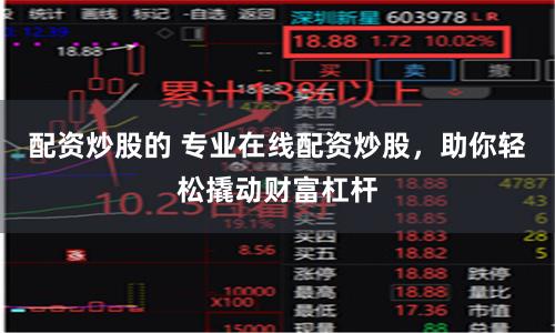 配资炒股的 专业在线配资炒股，助你轻松撬动财富杠杆