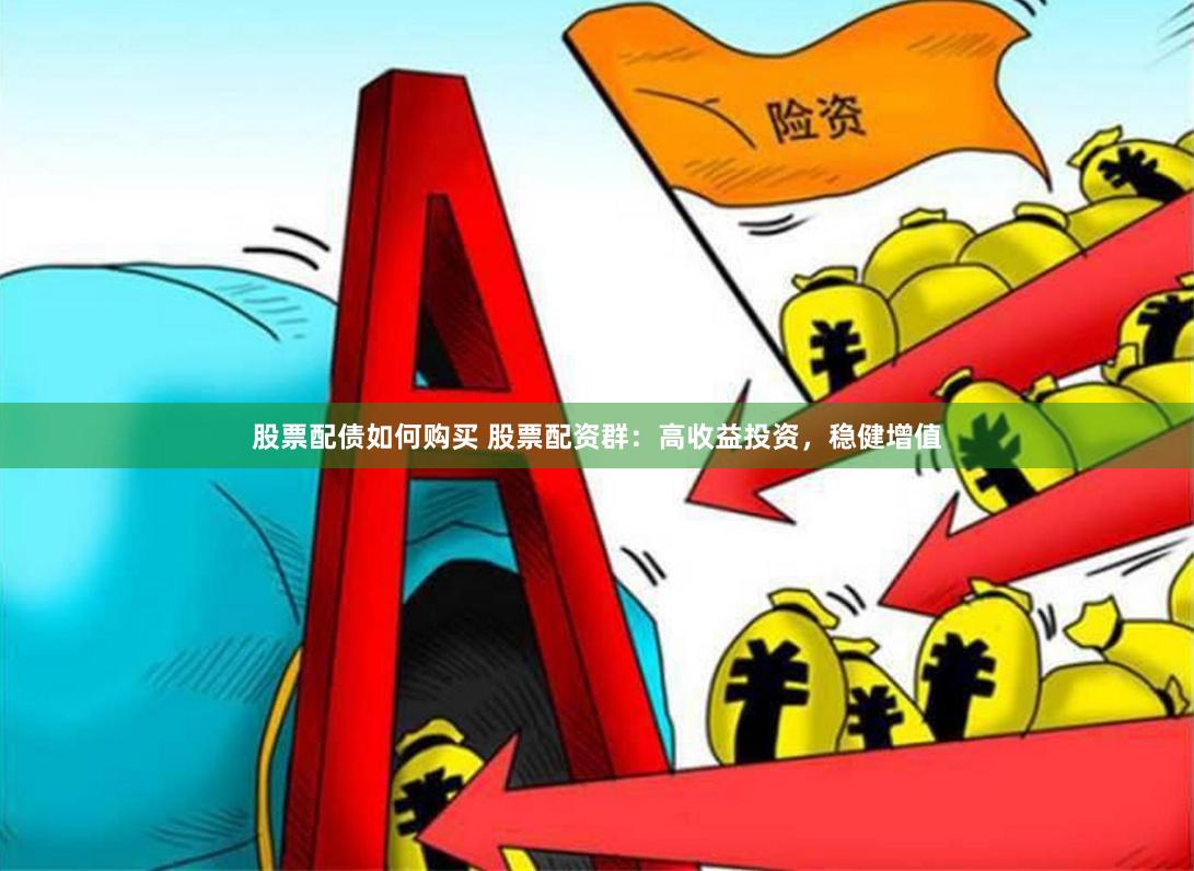 股票配债如何购买 股票配资群：高收益投资，稳健增值