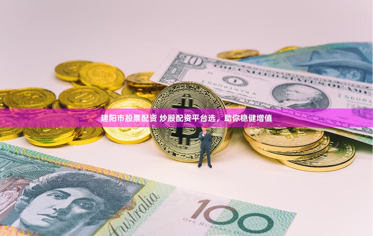 建阳市股票配资 炒股配资平台选，助你稳健增值