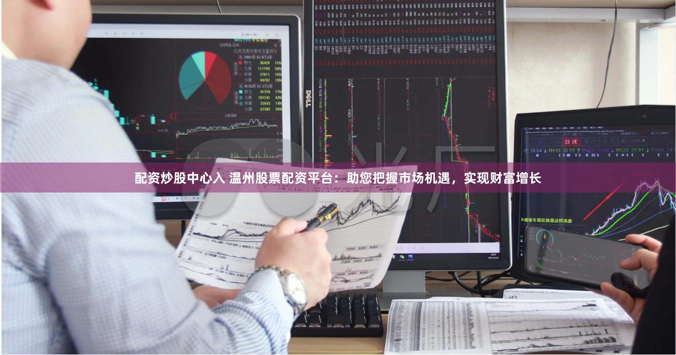 配资炒股中心入 温州股票配资平台：助您把握市场机遇，实现财富增长
