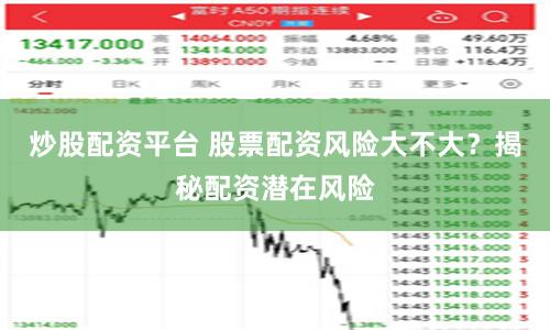 炒股配资平台 股票配资风险大不大？揭秘配资潜在风险