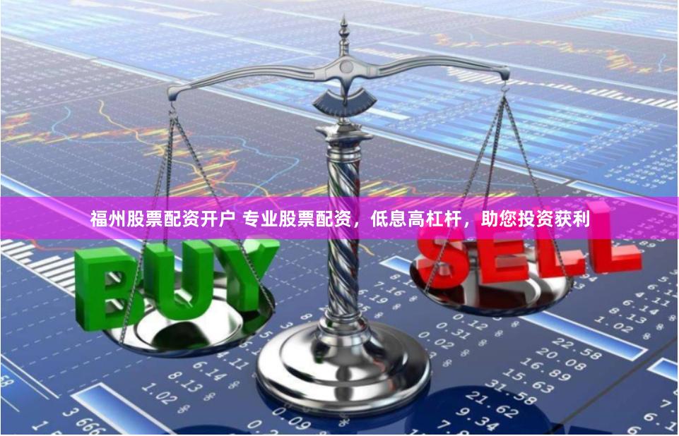 福州股票配资开户 专业股票配资，低息高杠杆，助您投资获利