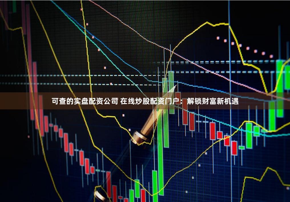 可查的实盘配资公司 在线炒股配资门户：解锁财富新机遇