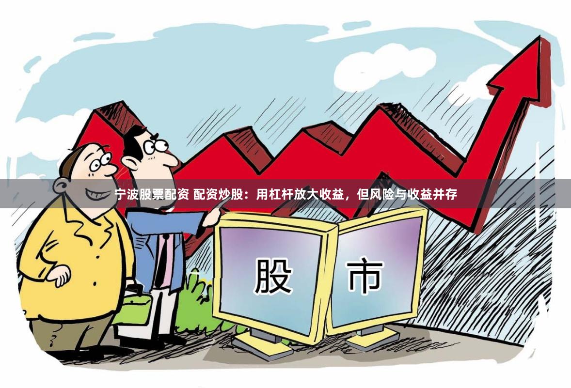 宁波股票配资 配资炒股：用杠杆放大收益，但风险与收益并存
