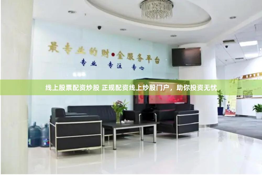 线上股票配资炒股 正规配资线上炒股门户，助你投资无忧