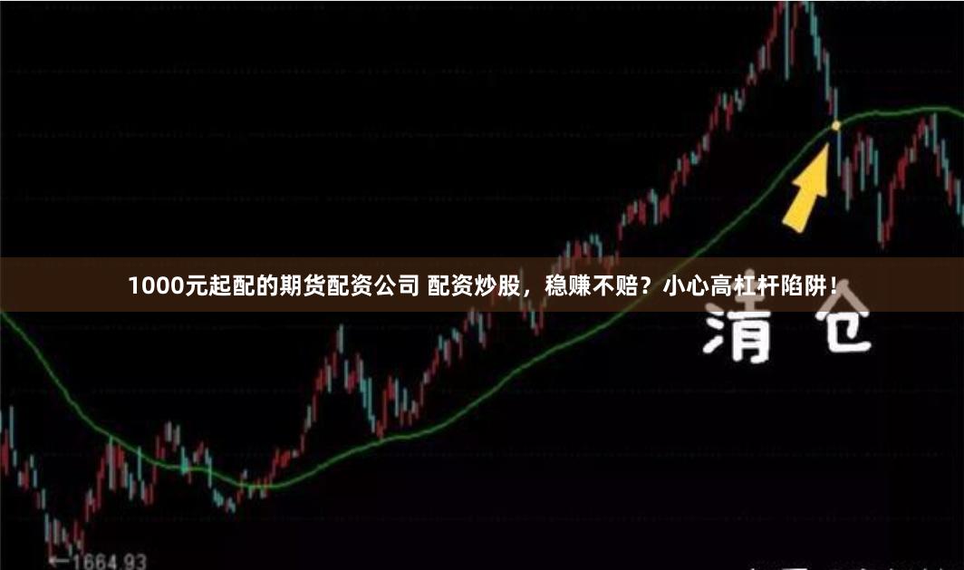 1000元起配的期货配资公司 配资炒股，稳赚不赔？小心高杠杆陷阱！