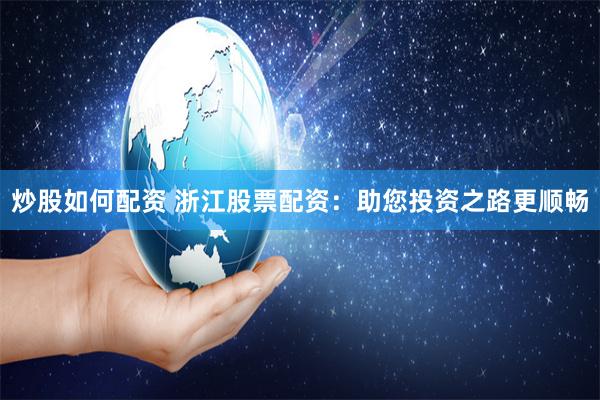 炒股如何配资 浙江股票配资：助您投资之路更顺畅