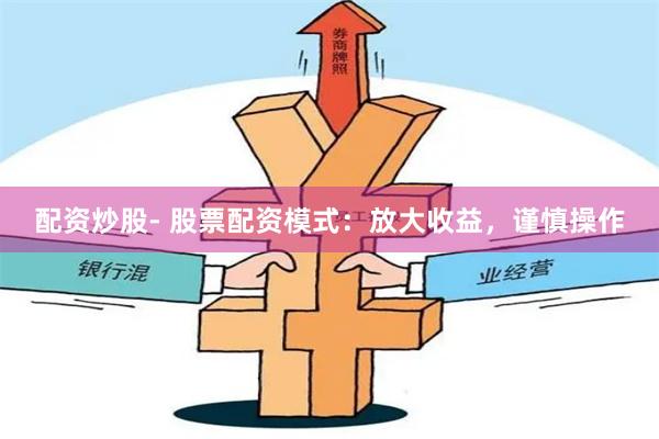 配资炒股- 股票配资模式：放大收益，谨慎操作