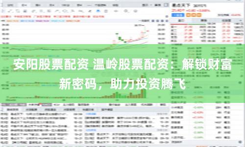 安阳股票配资 温岭股票配资：解锁财富新密码，助力投资腾飞