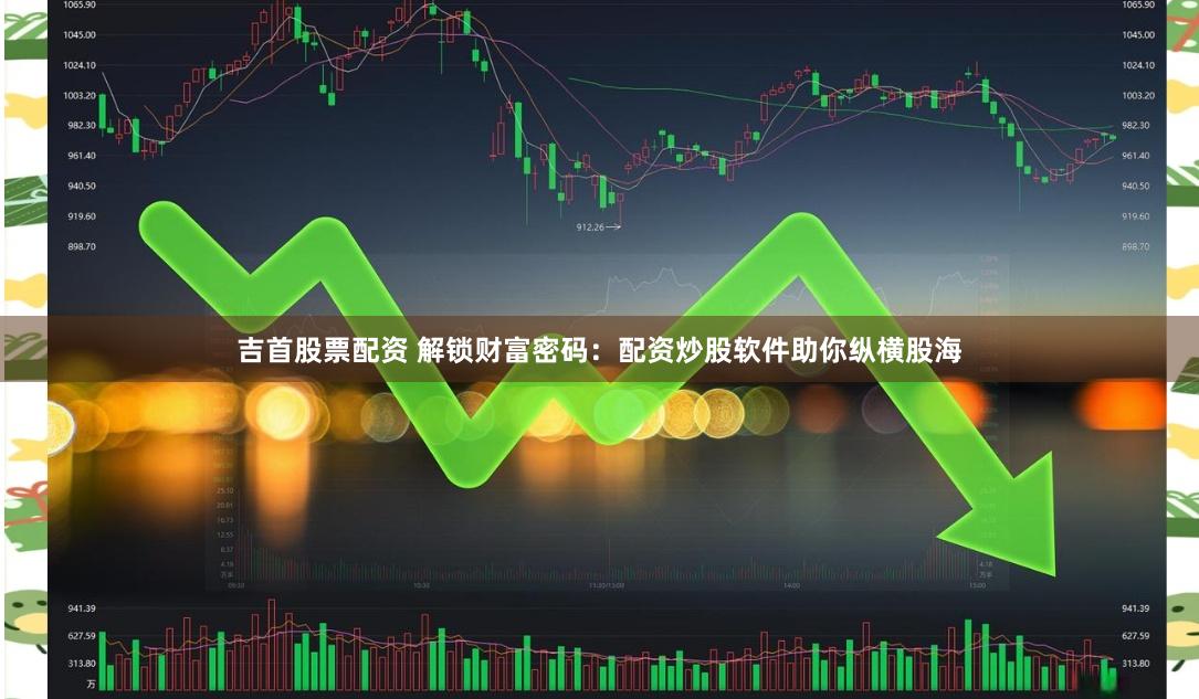 吉首股票配资 解锁财富密码：配资炒股软件助你纵横股海