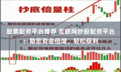股票配资平台推荐 互联网炒股配资平台：助您资金倍增，轻松获利