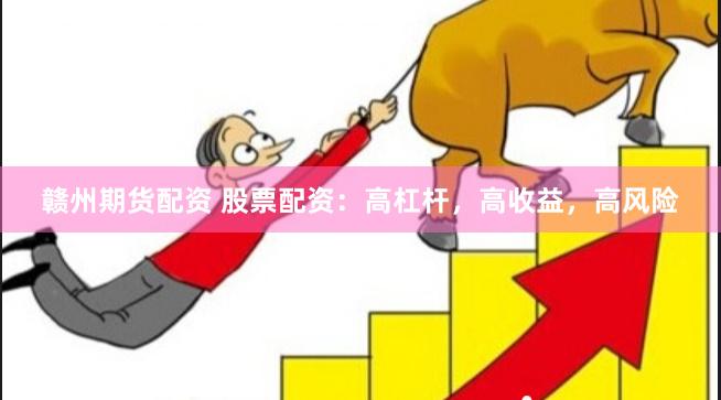 赣州期货配资 股票配资：高杠杆，高收益，高风险