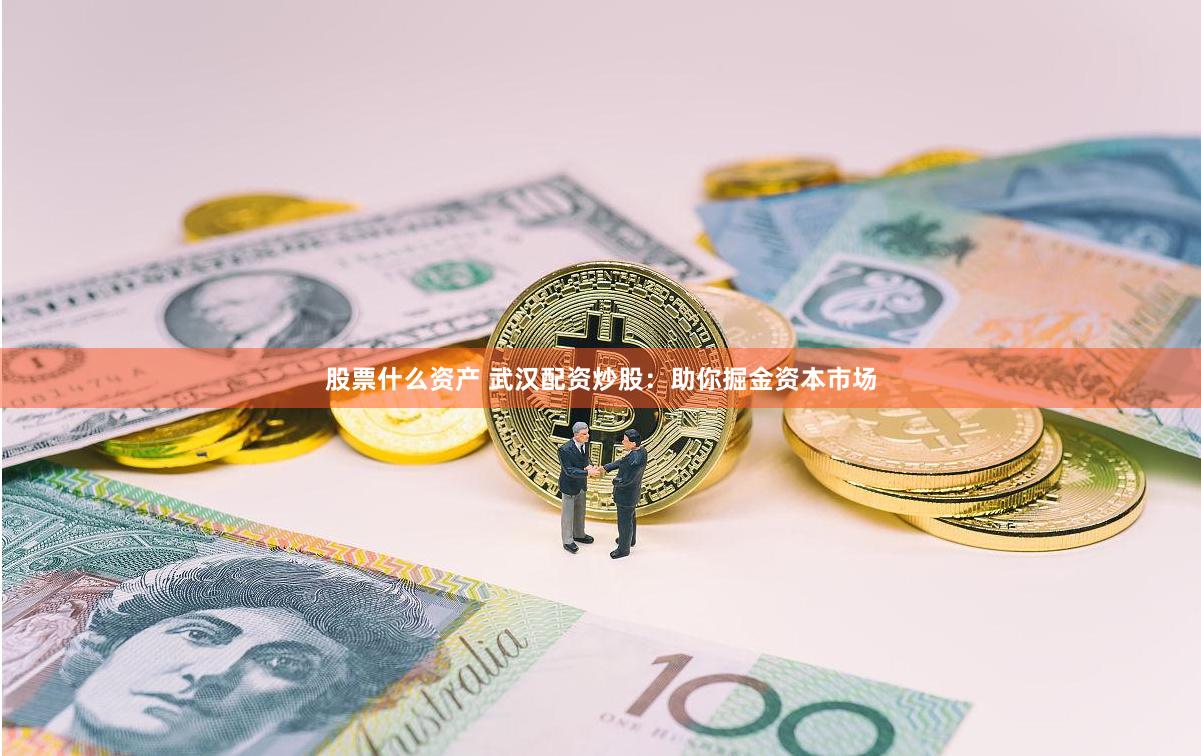 股票什么资产 武汉配资炒股：助你掘金资本市场