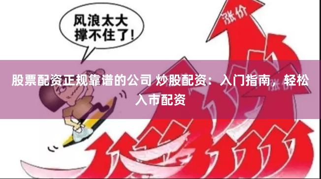 股票配资正规靠谱的公司 炒股配资：入门指南，轻松入市配资