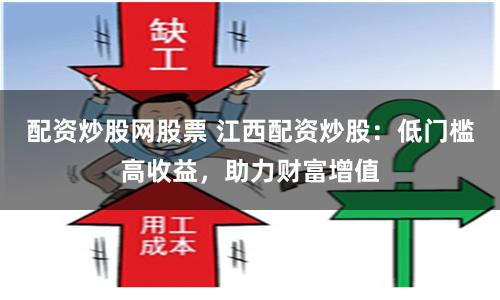 配资炒股网股票 江西配资炒股：低门槛高收益，助力财富增值
