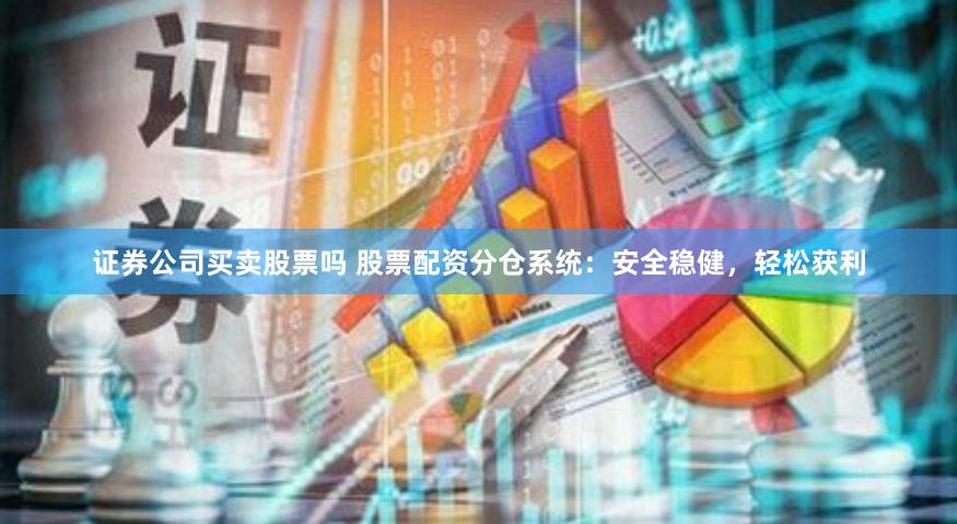 证券公司买卖股票吗 股票配资分仓系统：安全稳健，轻松获利
