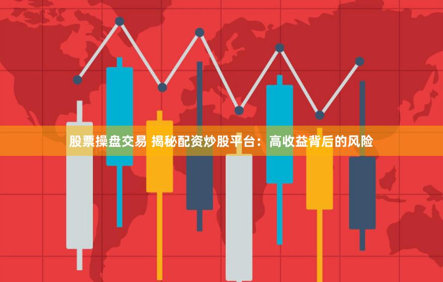 股票操盘交易 揭秘配资炒股平台：高收益背后的风险
