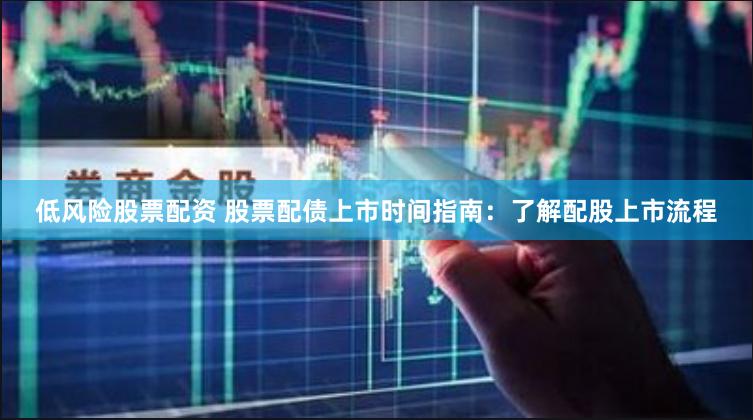 低风险股票配资 股票配债上市时间指南：了解配股上市流程