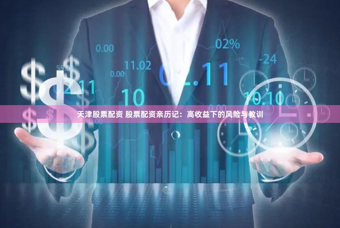 天津股票配资 股票配资亲历记：高收益下的风险与教训