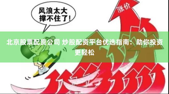 北京股票配资公司 炒股配资平台优选指南：助你投资更轻松