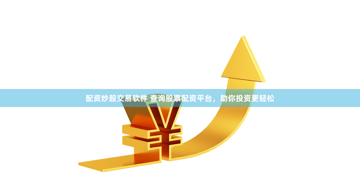配资炒股交易软件 查询股票配资平台，助你投资更轻松