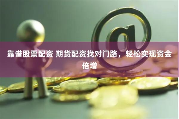 靠谱股票配资 期货配资找对门路，轻松实现资金倍增