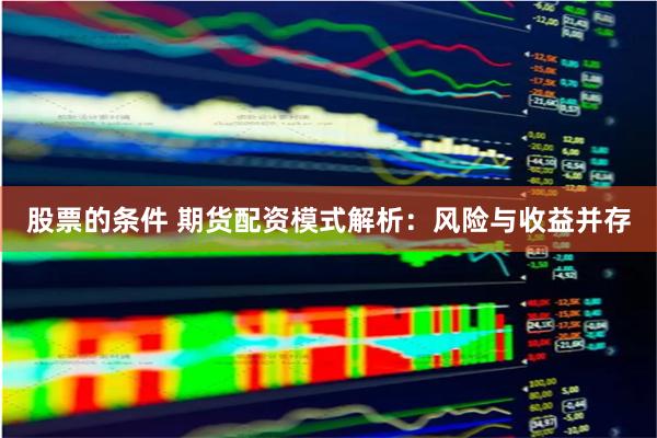 股票的条件 期货配资模式解析：风险与收益并存