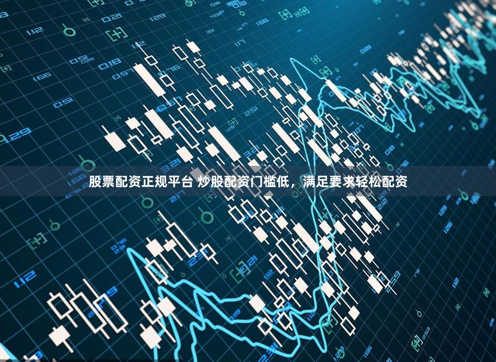 股票配资正规平台 炒股配资门槛低,满足要求轻松配资
