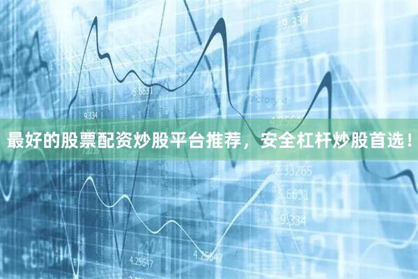 最好的股票配资炒股平台推荐，安全杠杆炒股首选！