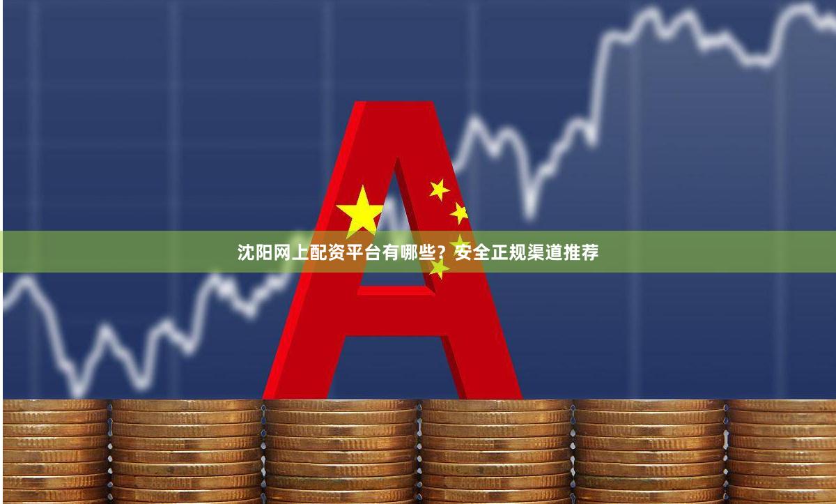 沈阳网上配资平台有哪些？安全正规渠道推荐