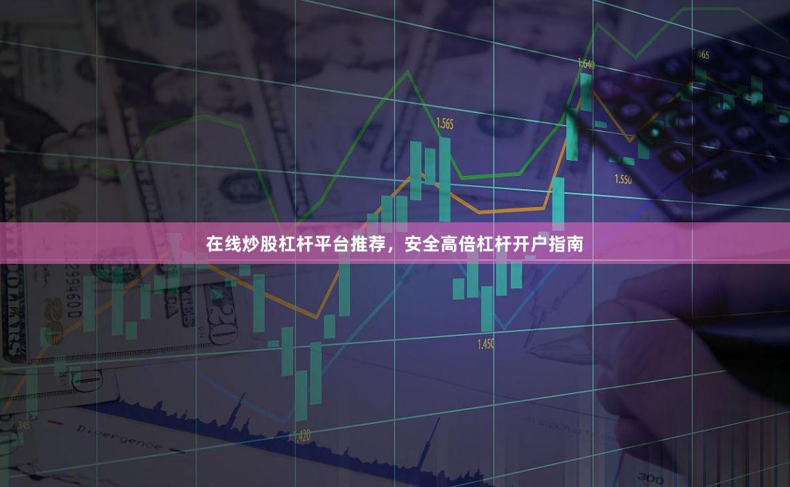 在线炒股杠杆平台推荐，安全高倍杠杆开户指南