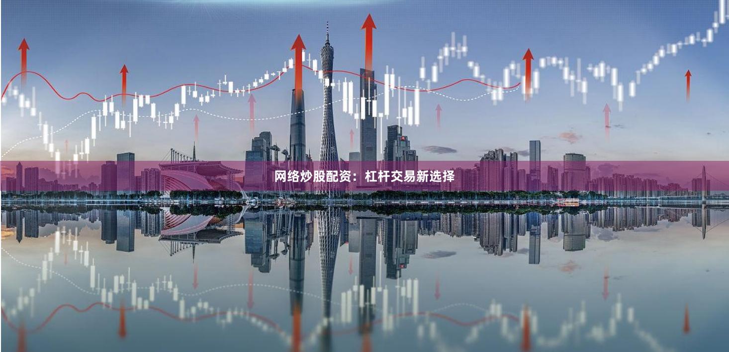 网络炒股配资：杠杆交易新选择