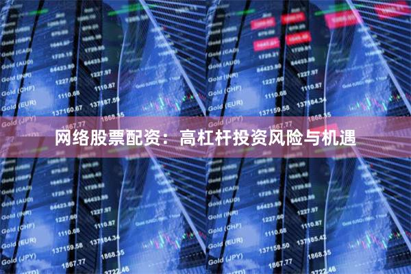 网络股票配资：高杠杆投资风险与机遇