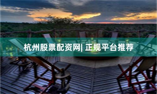 杭州股票配资网| 正规平台推荐