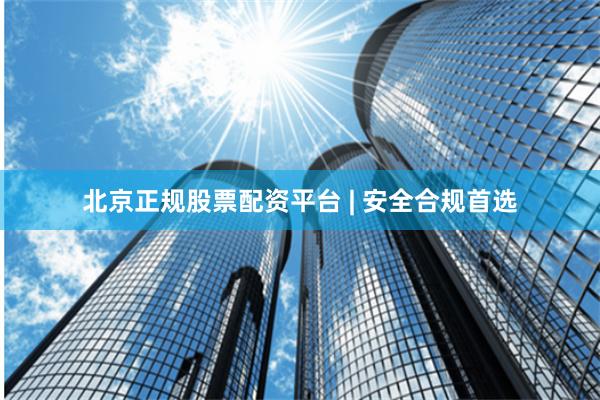 北京正规股票配资平台 | 安全合规首选